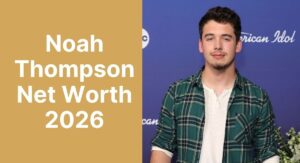 Noah Thompson Net Worth 2026 – Girlfriend, Age, Height: Complete Biography
