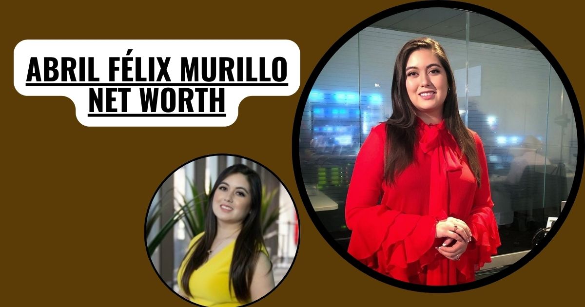 Abril Félix Murillo Net Worth